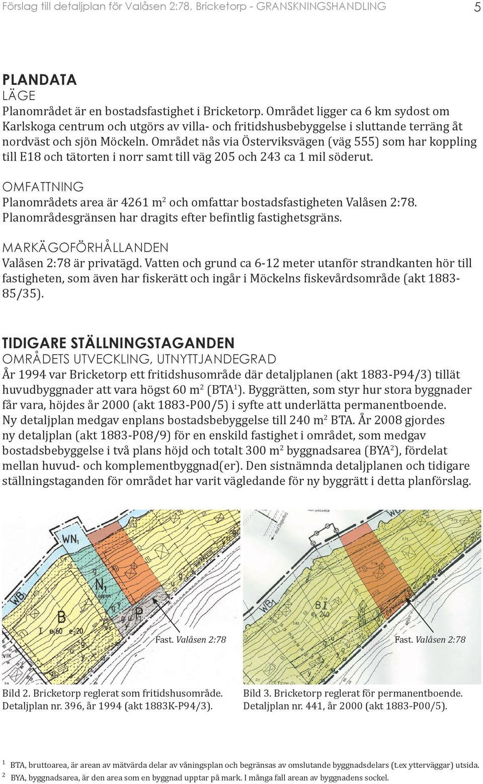 Området nås via Österviksvägen (väg 555) som har koppling till E18 och tätorten i norr samt till väg 205 och 243 ca 1 mil söderut.