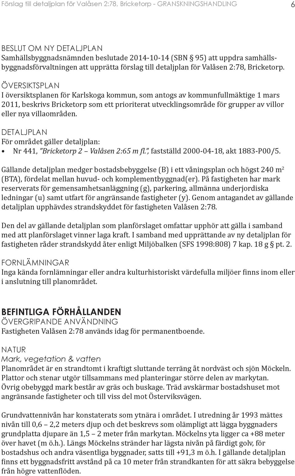 villaområden. DETALJPLAN För området gäller detaljplan: Nr 441, Bricketorp 2 Valåsen 2:65 m fl., fastställd 2000-04-18, akt 1883-P00/5.