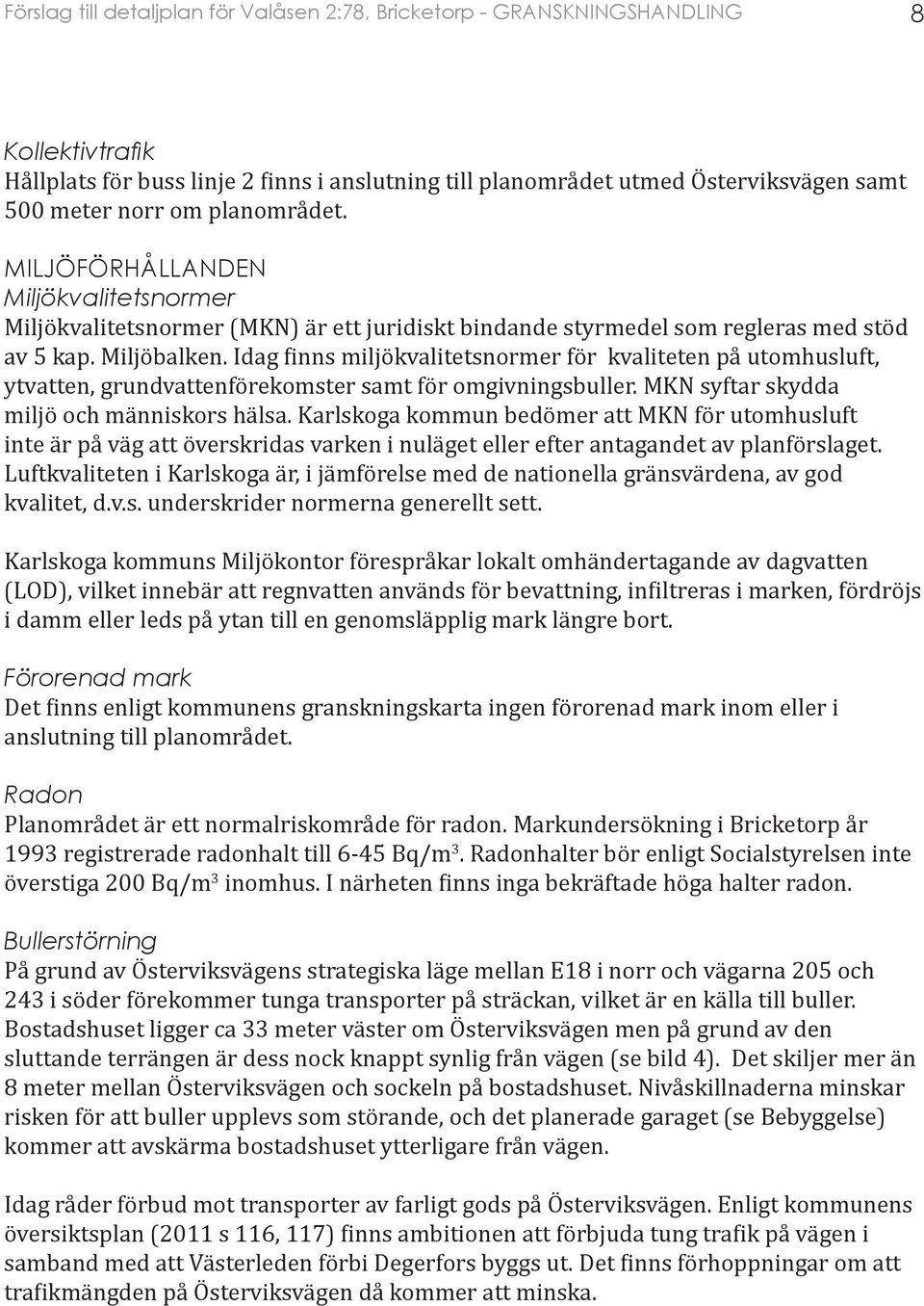 Idag finns miljökvalitetsnormer för kvaliteten på utomhusluft, ytvatten, grundvattenförekomster samt för omgivningsbuller. MKN syftar skydda miljö och människors hälsa.