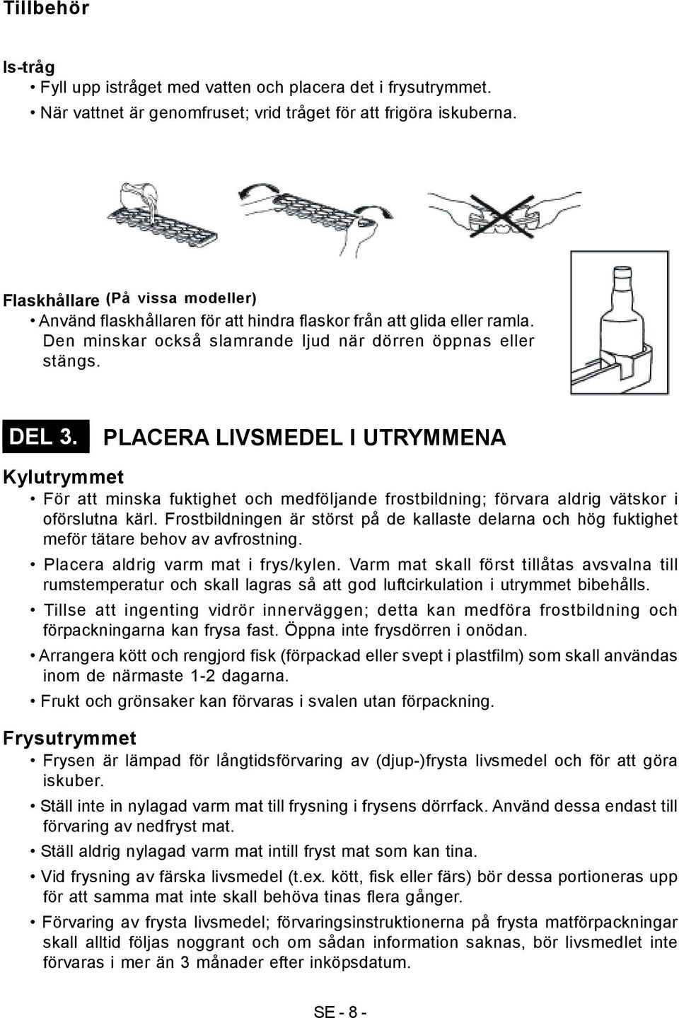 PLACERA LIVSMEDEL I UTRYMMENA Kylutrymmet För att minska fuktighet och medföljande frostbildning; förvara aldrig vätskor i oförslutna kärl.