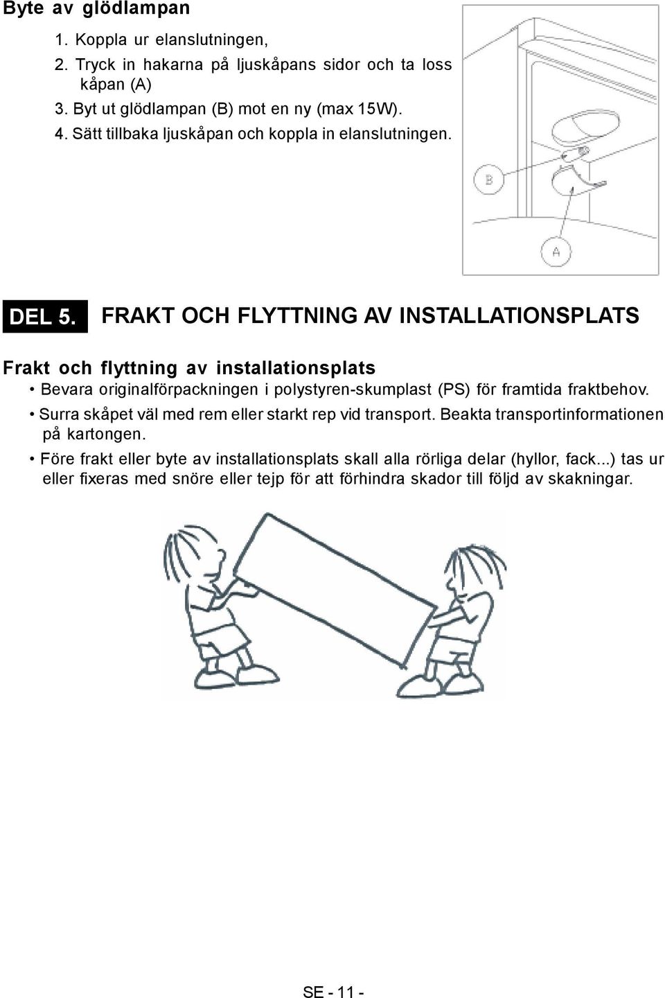 FRAKT OCH FLYTTNING AV INSTALLATIONSPLATS Frakt och flyttning av installationsplats Bevara originalförpackningen i polystyren-skumplast (PS) för framtida fraktbehov.