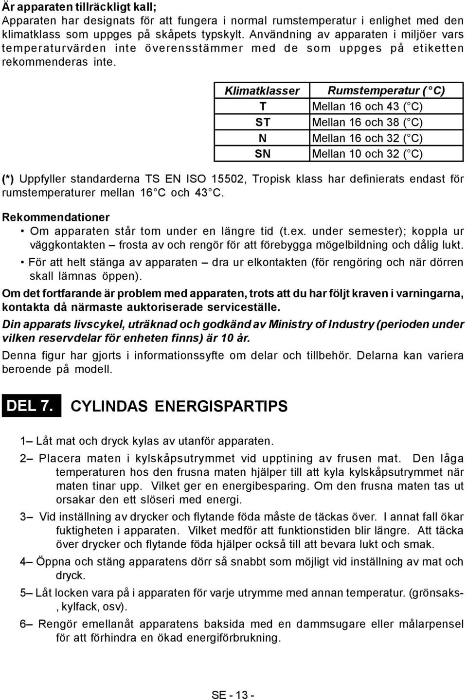 Klimatklasser T ST N SN Rumstemperatur ( C) Mellan 16 och 43 ( C) Mellan 16 och 38 ( C) Mellan 16 och 32 ( C) Mellan 10 och 32 ( C) (*) Uppfyller standarderna TS EN ISO 15502, Tropisk klass har