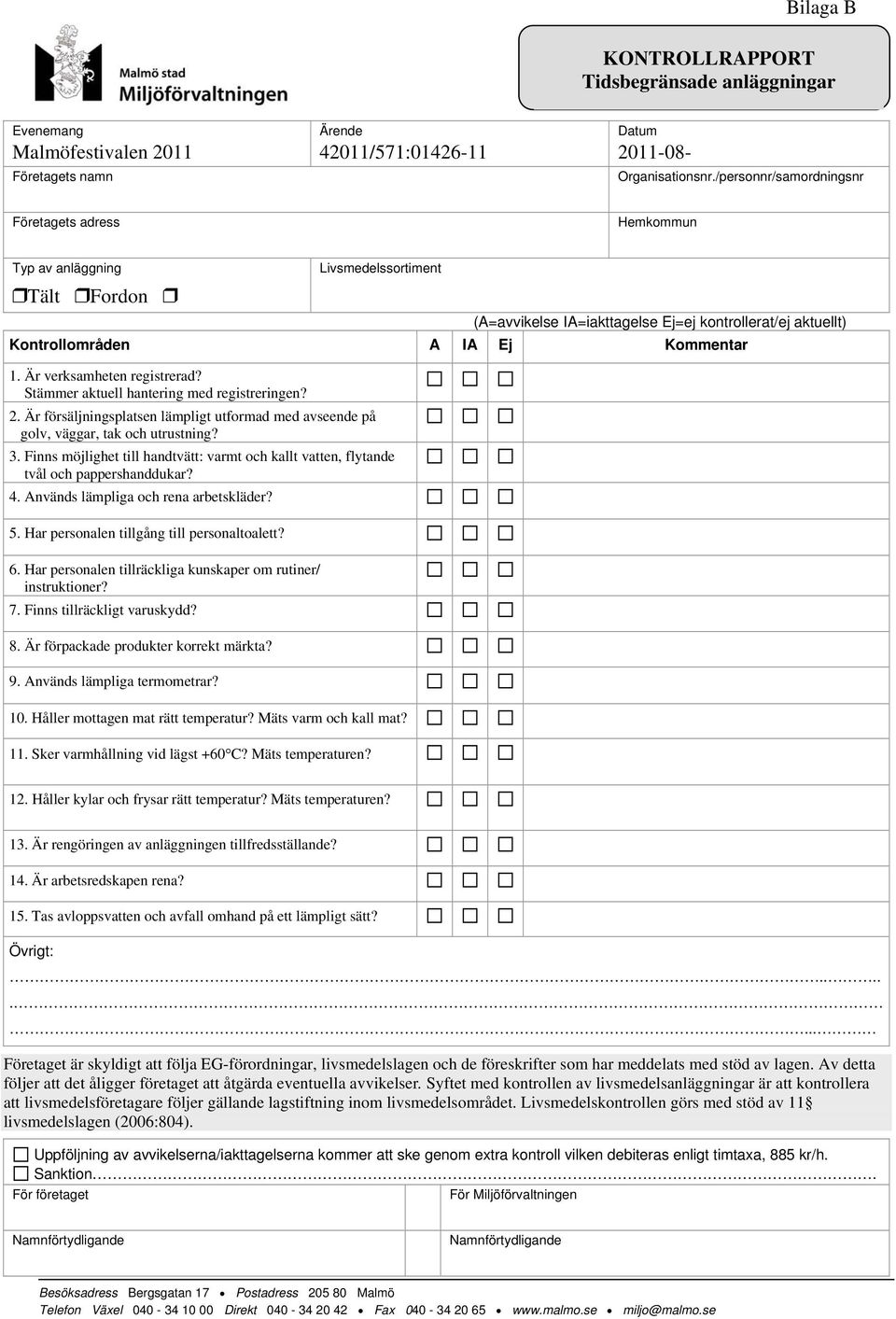 Är verksamheten registrerad? Stämmer aktuell hantering med registreringen? 2. Är försäljningsplatsen lämpligt utformad med avseende på golv, väggar, tak och utrustning? 3.