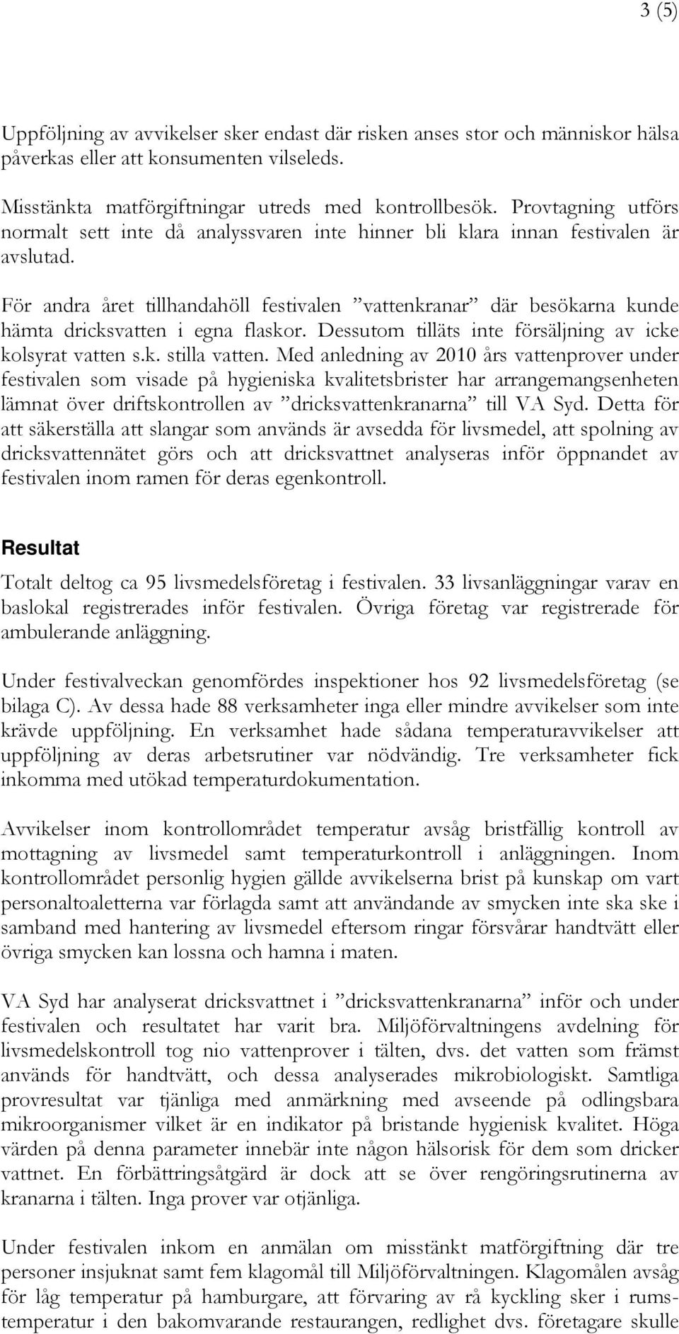 För andra året tillhandahöll festivalen vattenkranar där besökarna kunde hämta dricksvatten i egna flaskor. Dessutom tilläts inte försäljning av icke kolsyrat vatten s.k. stilla vatten.