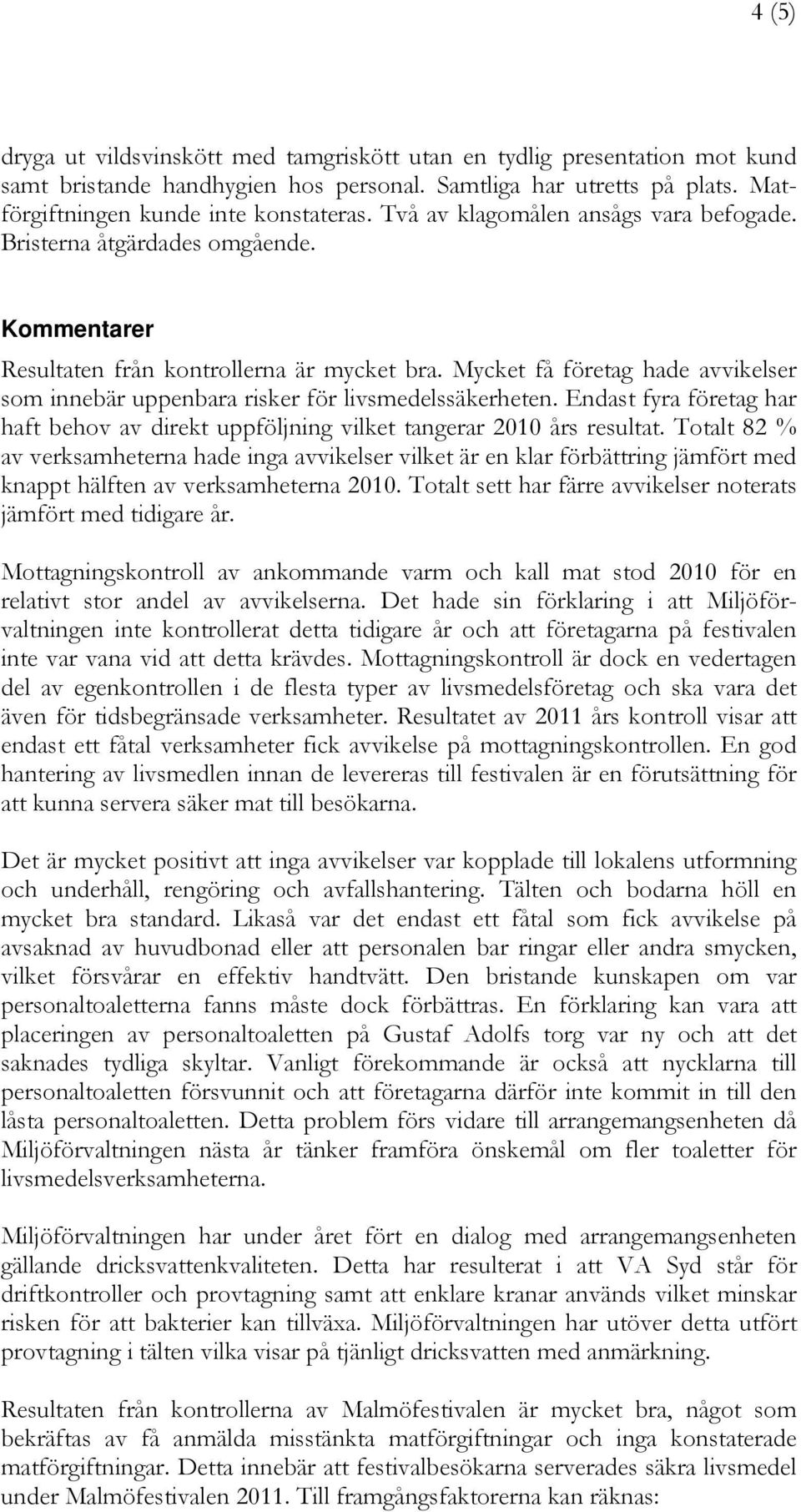 Mycket få företag hade avvikelser som innebär uppenbara risker för livsmedelssäkerheten. Endast fyra företag har haft behov av direkt uppföljning vilket tangerar 2010 års resultat.