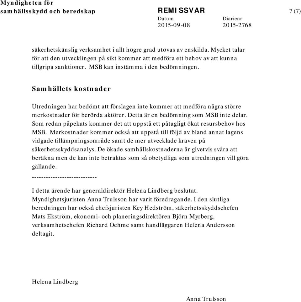 Samhällets kostnader Utredningen har bedömt att förslagen inte kommer att medföra några större merkostnader för berörda aktörer. Detta är en bedömning som MSB inte delar.