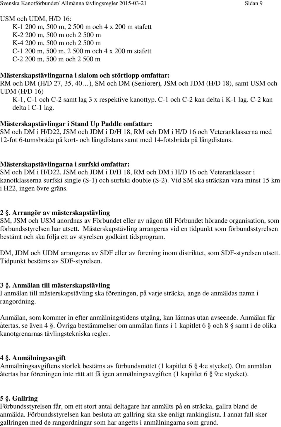 18), samt USM och UDM (H/D 16) K-1, C-1 och C-2 samt lag 3 x respektive kanottyp. C-1 och C-2 kan delta i K-1 lag. C-2 kan delta i C-1 lag.