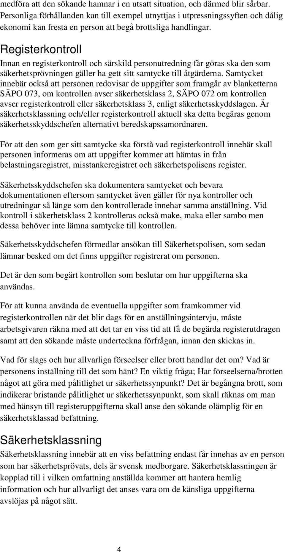 Registerkontroll Innan en registerkontroll och särskild personutredning får göras ska den som säkerhetsprövningen gäller ha gett sitt samtycke till åtgärderna.