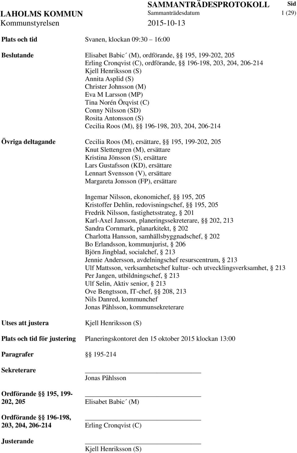 Övriga deltagande Cecilia Roos (M), ersättare, 195, 199-202, 205 Knut Slettengren (M), ersättare Kristina Jönsson (S), ersättare Lars Gustafsson (KD), ersättare Lennart Svensson (V), ersättare