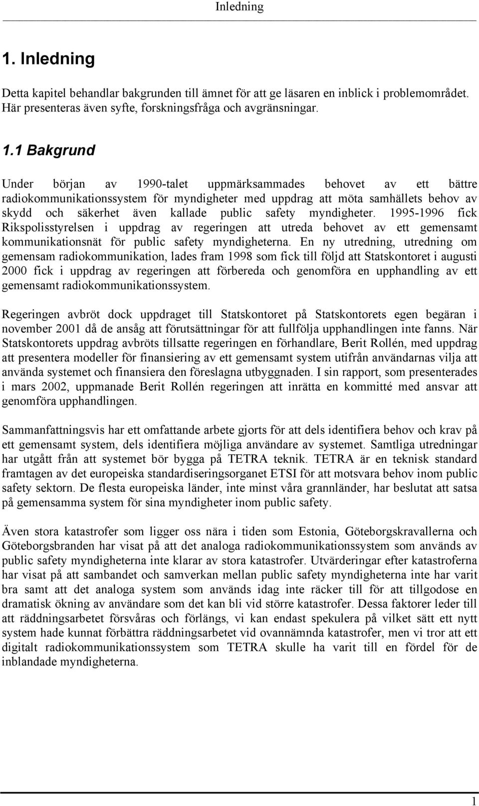 1 Bakgrund Under början av 1990-talet uppmärksammades behovet av ett bättre radiokommunikationssystem för myndigheter med uppdrag att möta samhällets behov av skydd och säkerhet även kallade public