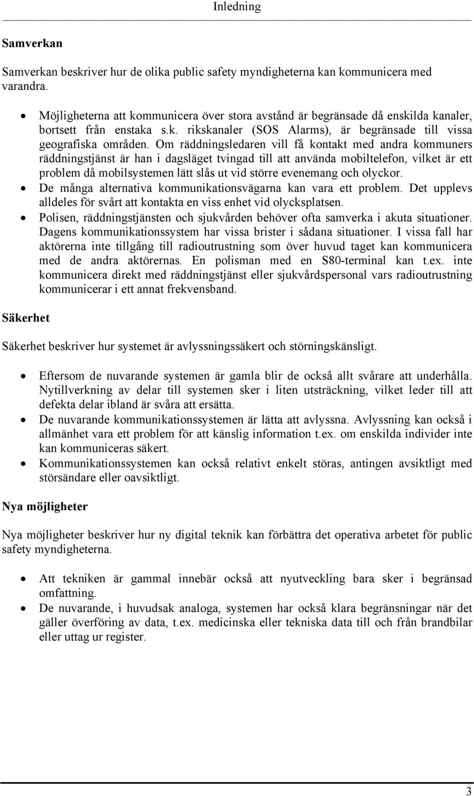 Om räddningsledaren vill få kontakt med andra kommuners räddningstjänst är han i dagsläget tvingad till att använda mobiltelefon, vilket är ett problem då mobilsystemen lätt slås ut vid större