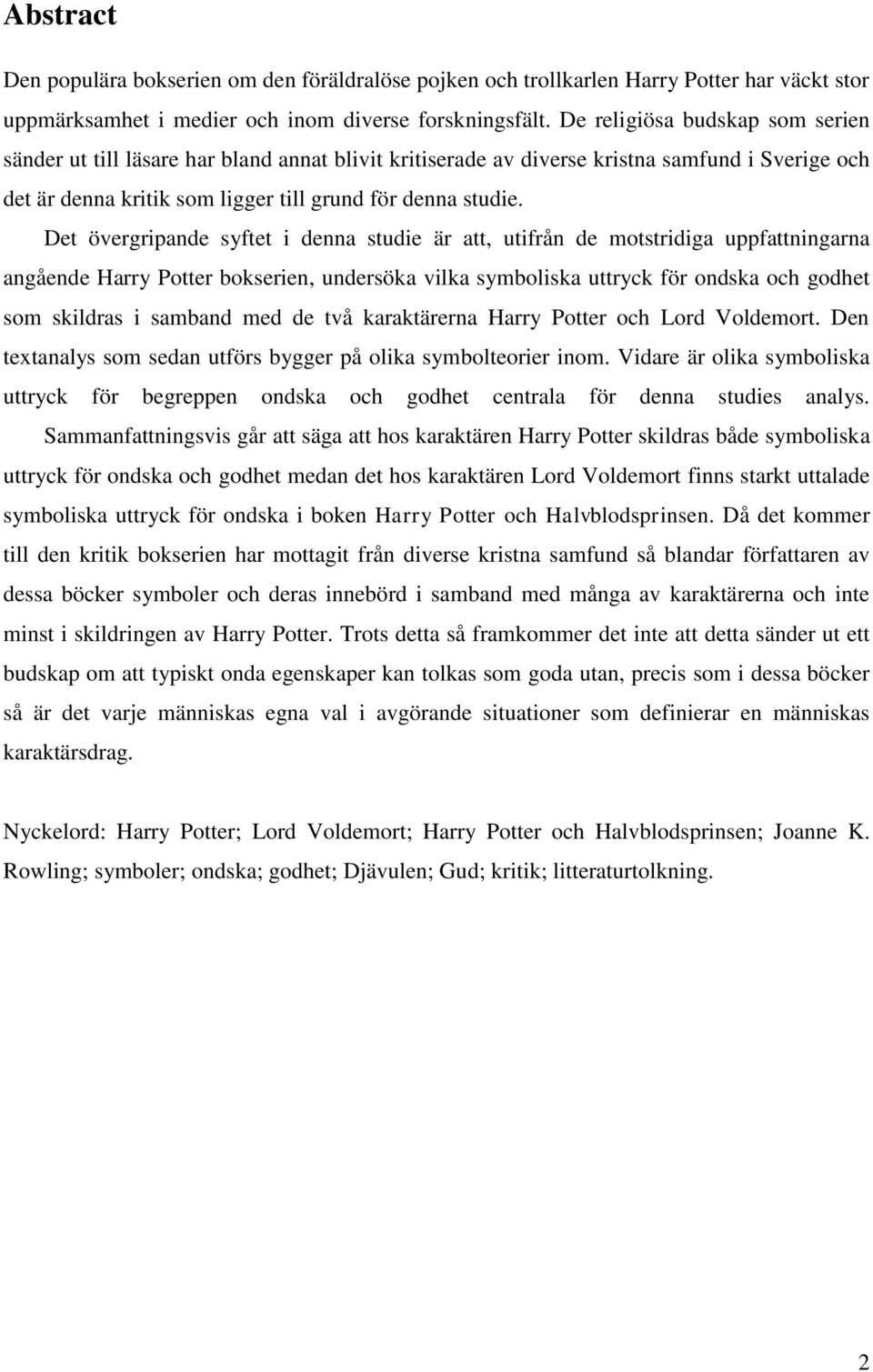 Det övergripande syftet i denna studie är att, utifrån de motstridiga uppfattningarna angående Harry Potter bokserien, undersöka vilka symboliska uttryck för ondska och godhet som skildras i samband