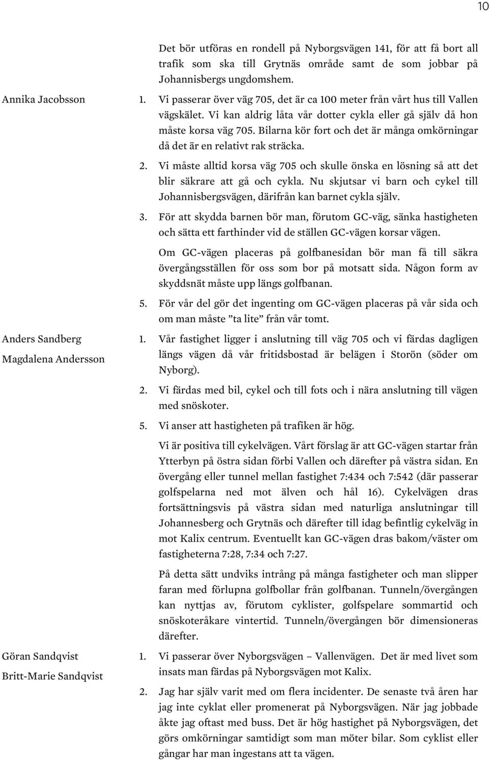 Bilarna kör fort och det är många omkörningar då det är en relativt rak sträcka. 2. Vi måste alltid korsa väg 705 och skulle önska en lösning så att det blir säkrare att gå och cykla.