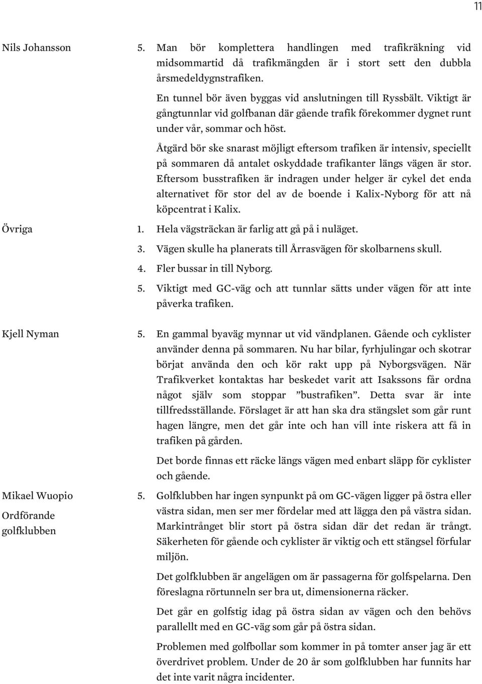 Åtgärd bör ske snarast möjligt eftersom trafiken är intensiv, speciellt på sommaren då antalet oskyddade trafikanter längs vägen är stor.