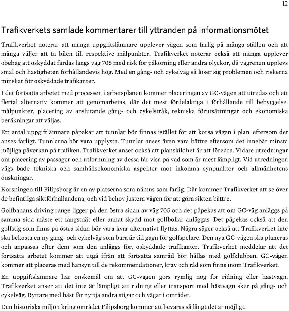 Trafikverket noterar också att många upplever obehag att oskyddat färdas längs väg 705 med risk för påkörning eller andra olyckor, då vägrenen upplevs smal och hastigheten förhållandevis hög.