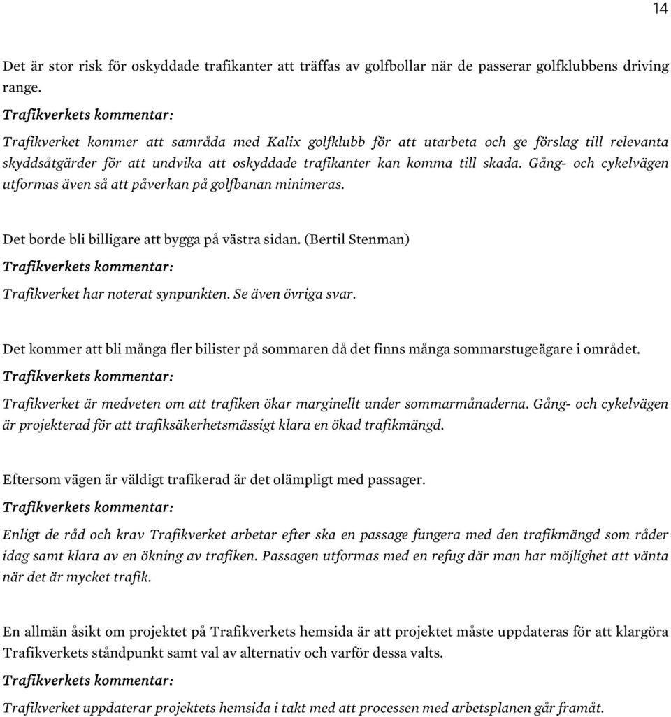 Gång- och cykelvägen utformas även så att påverkan på golfbanan minimeras. Det borde bli billigare att bygga på västra sidan. (Bertil Stenman) Trafikverket har noterat synpunkten. Se även övriga svar.