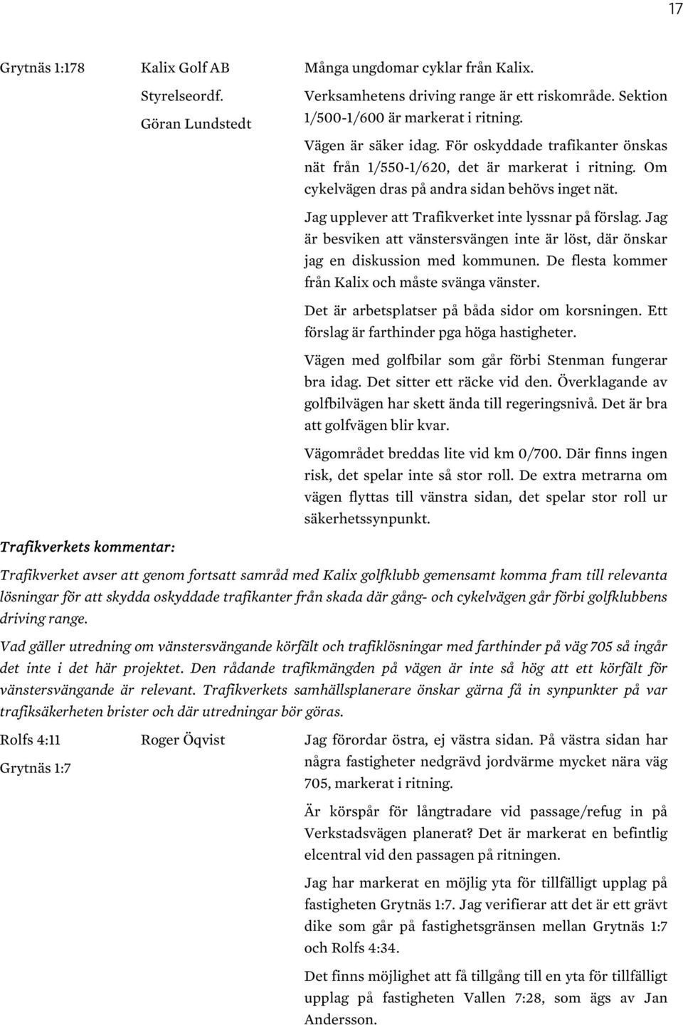 Jag upplever att Trafikverket inte lyssnar på förslag. Jag är besviken att vänstersvängen inte är löst, där önskar jag en diskussion med kommunen. De flesta kommer från Kalix och måste svänga vänster.