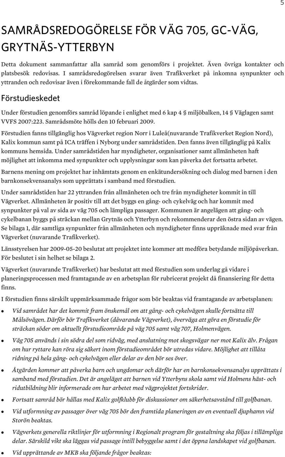 Förstudieskedet Under förstudien genomförs samråd löpande i enlighet med 6 kap 4 miljöbalken, 14 Väglagen samt VVFS 2007:223. Samrådsmöte hölls den 10 februari 2009.