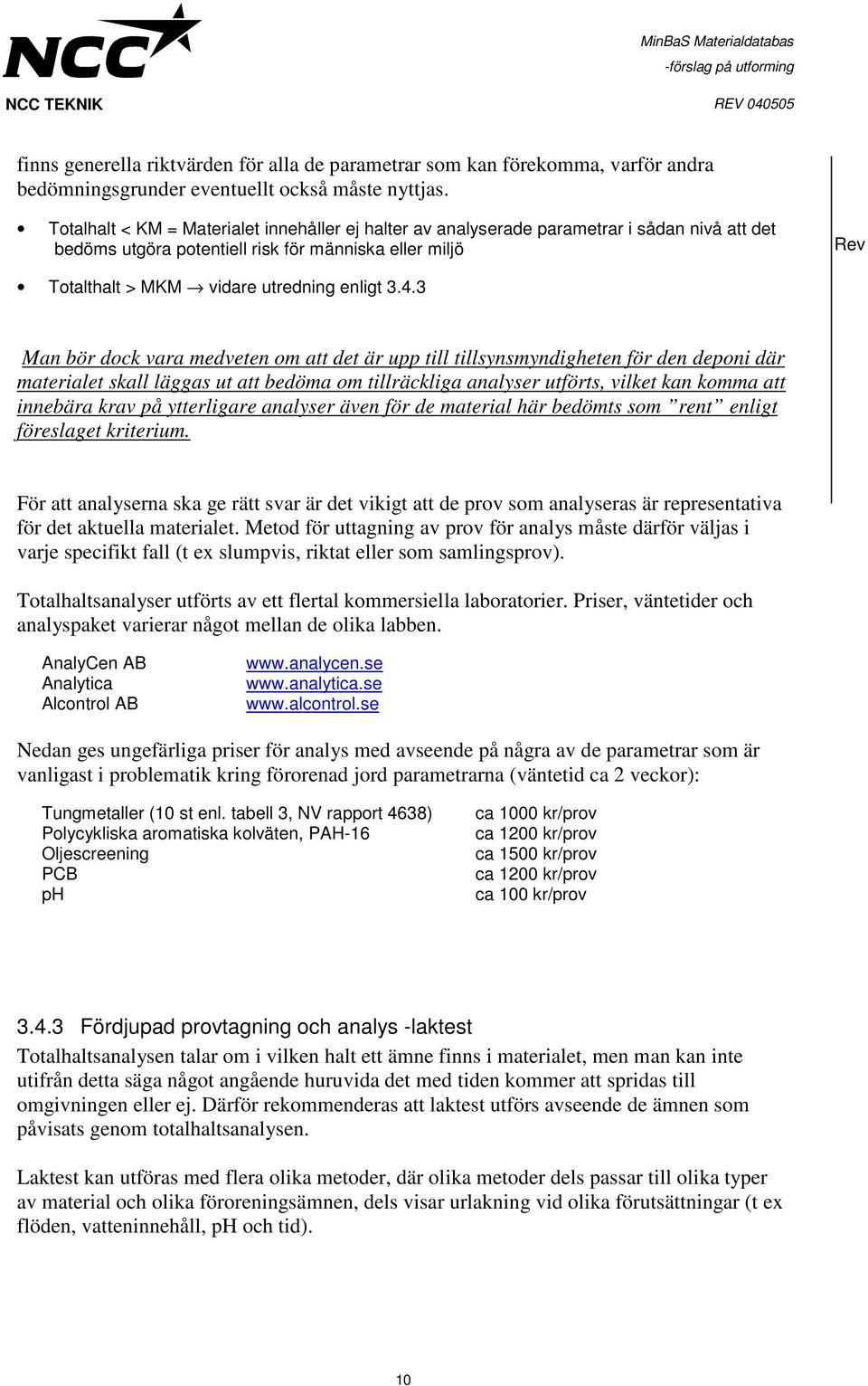 3 Man bör dock vara medveten om att det är upp till tillsynsmyndigheten för den deponi där materialet skall läggas ut att bedöma om tillräckliga analyser utförts, vilket kan komma att innebära krav