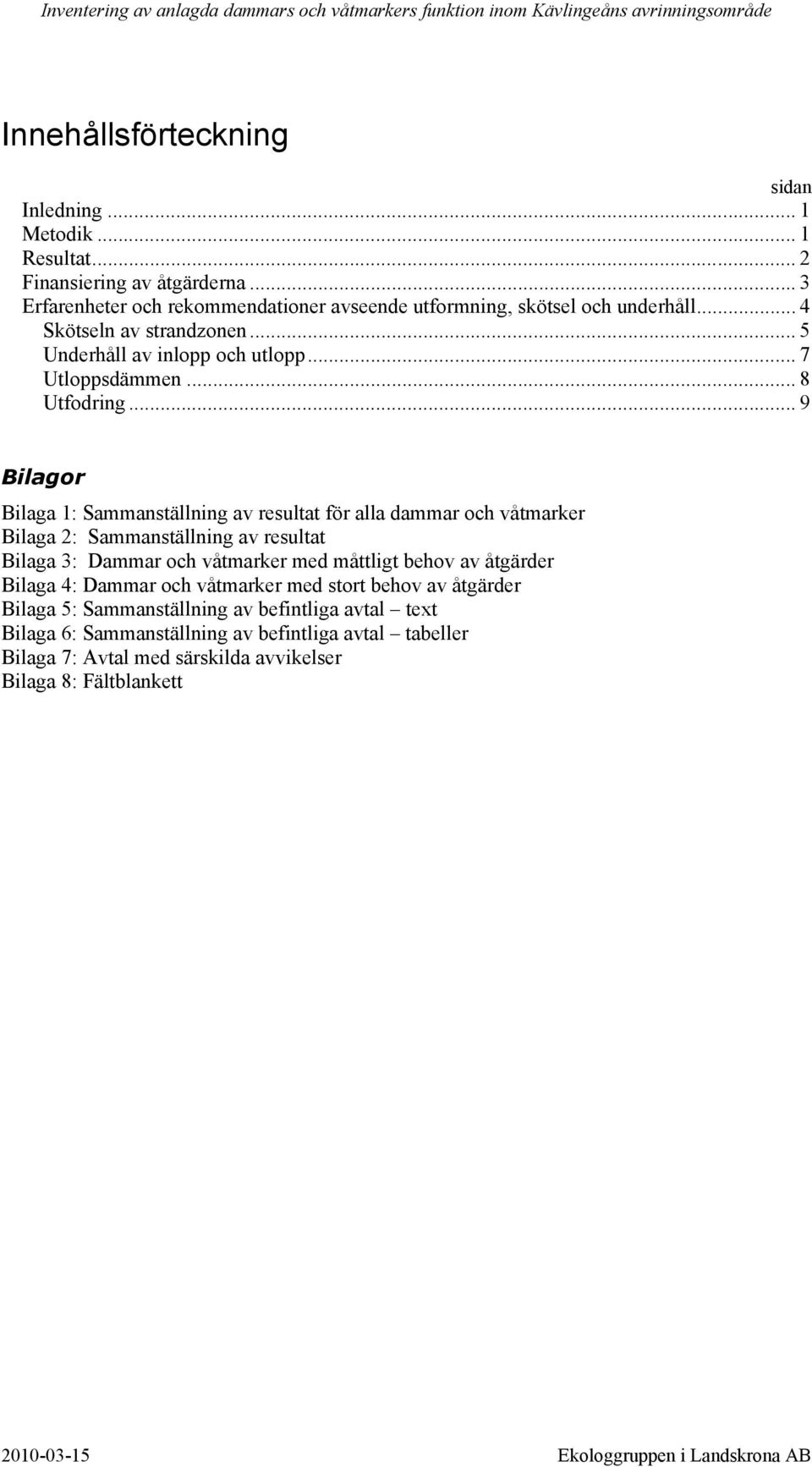 .. 9 Bilagor Bilaga 1: Sammanställning av resultat för alla dammar och våtmarker Bilaga 2: Sammanställning av resultat Bilaga 3: Dammar och våtmarker med måttligt behov av er Bilaga 4: Dammar och