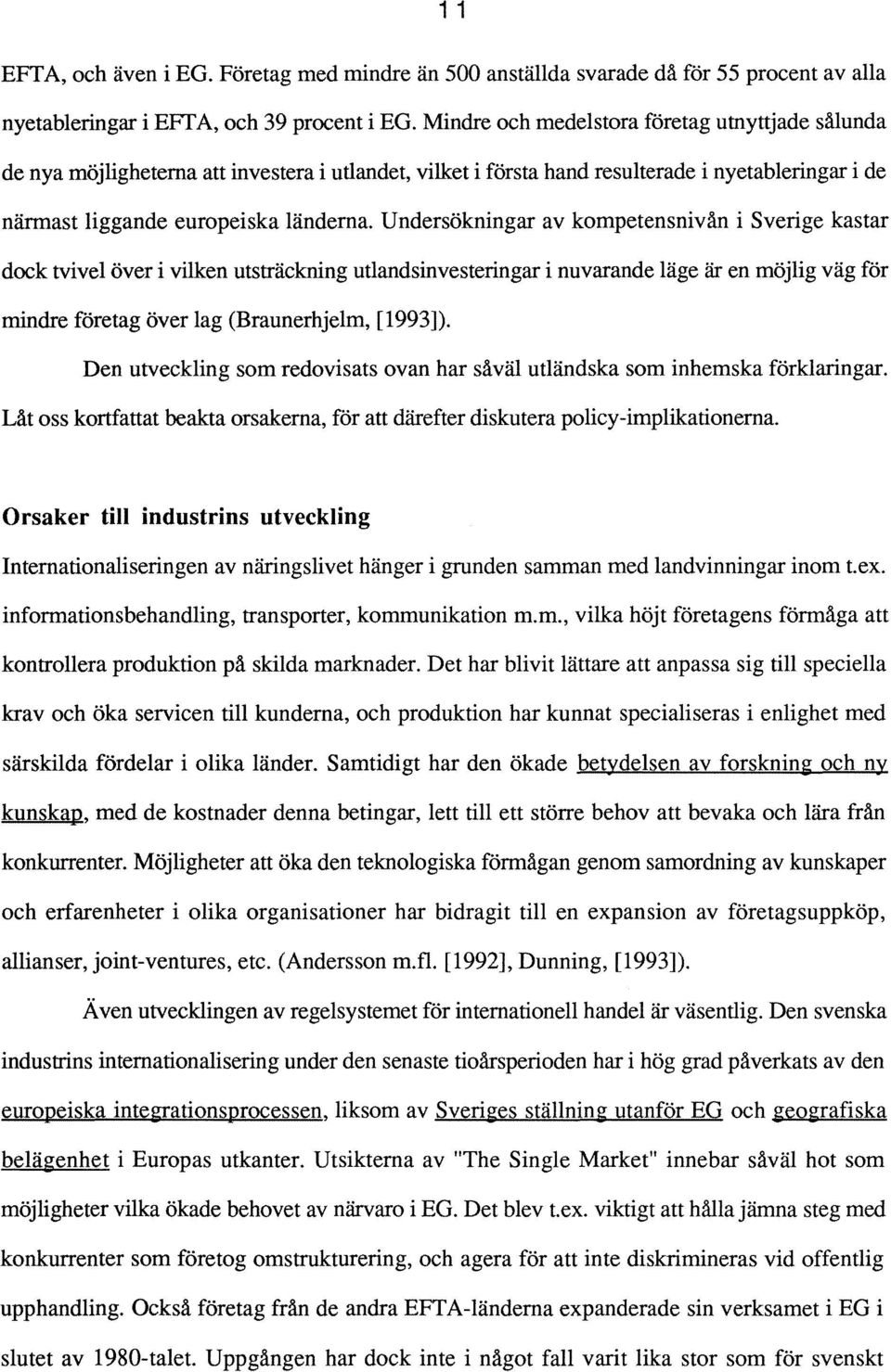 Undersökningar av kompetensnivån i Sverige kastar dock tvivel över i vilken utsträckning utlandsinvesteringar i nuvarande läge är en möjlig väg för mindre företag över lag (Braunerhje1m, [1993]).