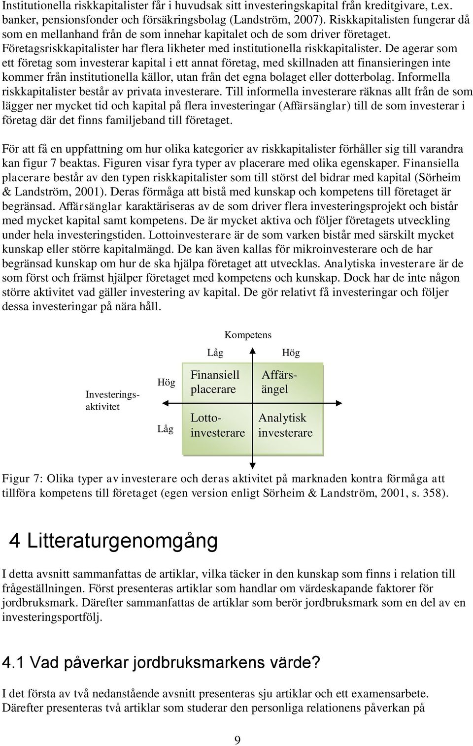 De agerar som ett företag som investerar kapital i ett annat företag, med skillnaden att finansieringen inte kommer från institutionella källor, utan från det egna bolaget eller dotterbolag.