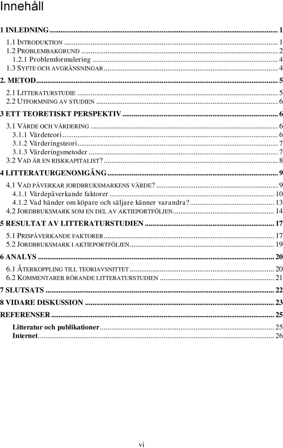 .. 9 4.1 VAD PÅVERKAR JORDBRUKSMARKENS VÄRDE?... 9 4.1.1 Värdepåverkande faktorer... 10 4.1.2 Vad händer om köpare och säljare känner varandra?... 13 4.2 JORDBRUKSMARK SOM EN DEL AV AKTIEPORTFÖLJEN.