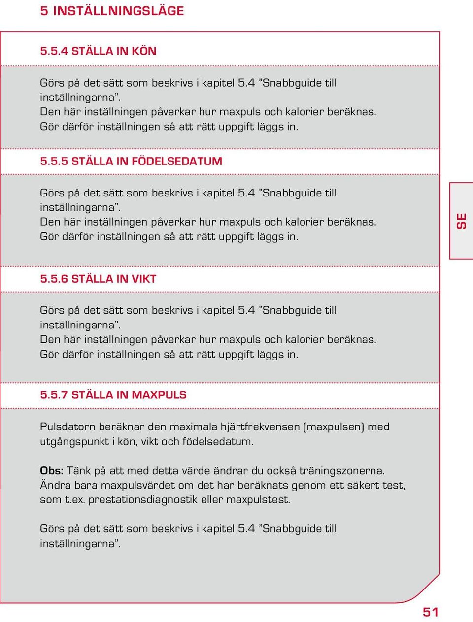 Den här inställningen påverkar hur maxpuls och kalorier beräknas. Gör därför inställningen så att rätt uppgift läggs in. SE 5.5.6 Ställa in vikt Görs på det sätt som beskrivs i kapitel 5.