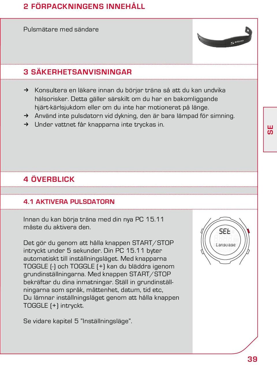 Under vattnet får knapparna inte tryckas in. SE 4 ÖVERBLICK 4.1 Aktivera pulsdatorn Innan du kan börja träna med din nya PC 15.11 måste du aktivera den.