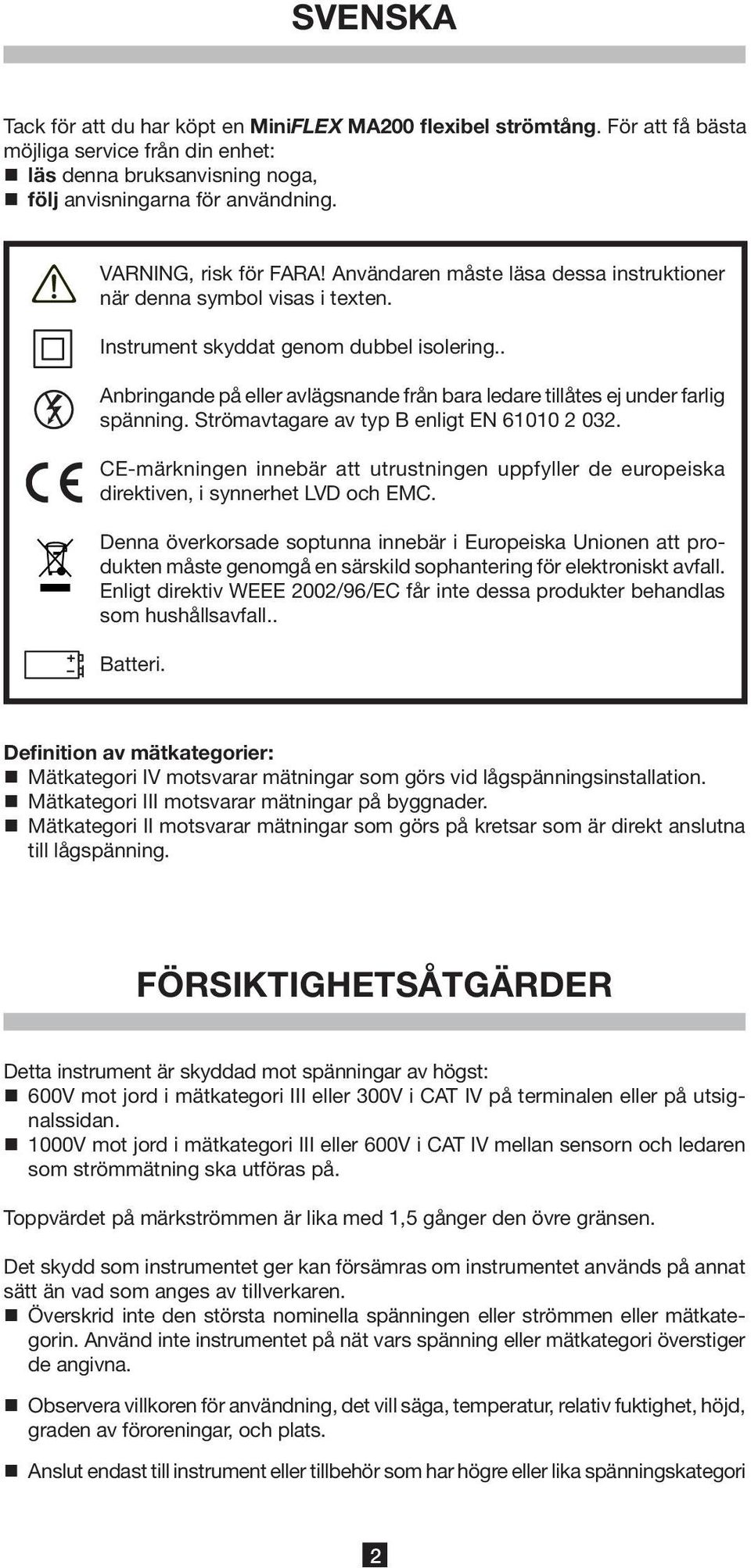 . Anbringande på eller avlägsnande från bara ledare tillåtes ej under farlig spänning. Strömavtagare av typ B enligt EN 61010 2 032.