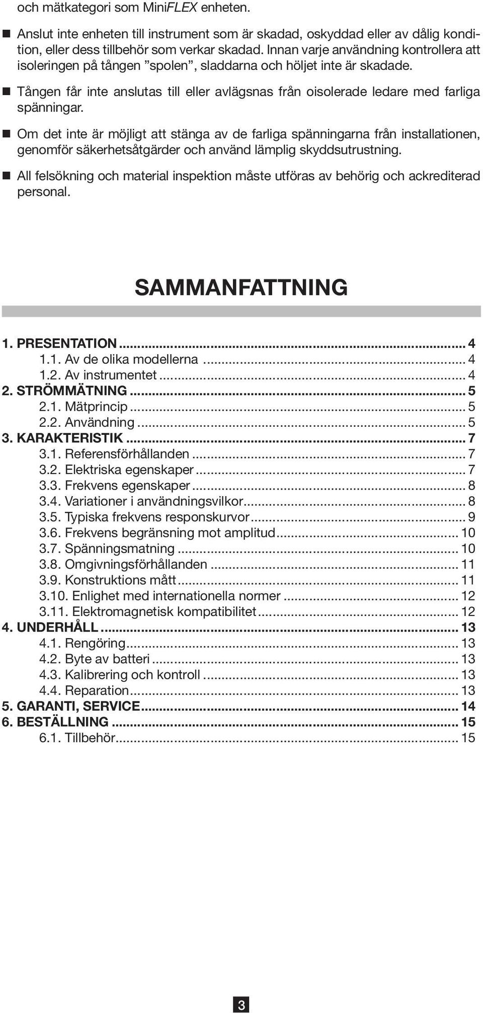 Om det inte är möjligt att stänga av de farliga spänningarna från installationen, genomför säkerhetsåtgärder och använd lämplig skyddsutrustning.