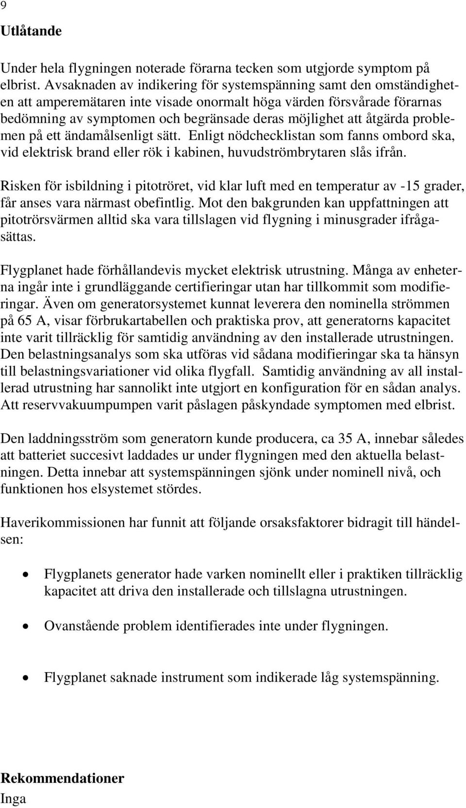 åtgärda problemen på ett ändamålsenligt sätt. Enligt nödchecklistan som fanns ombord ska, vid elektrisk brand eller rök i kabinen, huvudströmbrytaren slås ifrån.