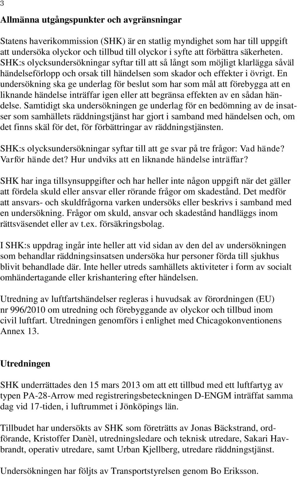 En undersökning ska ge underlag för beslut som har som mål att förebygga att en liknande händelse inträffar igen eller att begränsa effekten av en sådan händelse.