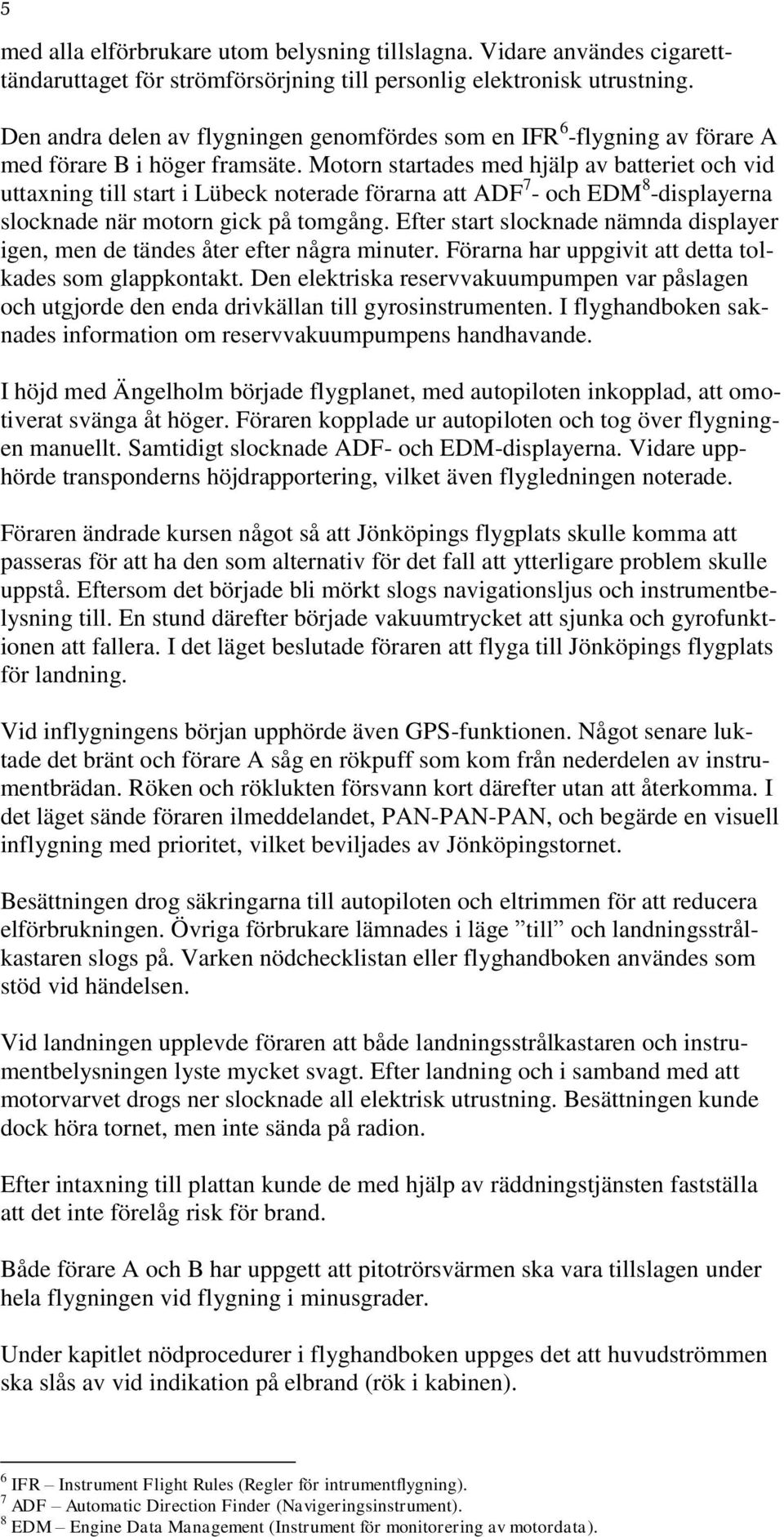 Motorn startades med hjälp av batteriet och vid uttaxning till start i Lübeck noterade förarna att ADF 7 - och EDM 8 -displayerna slocknade när motorn gick på tomgång.