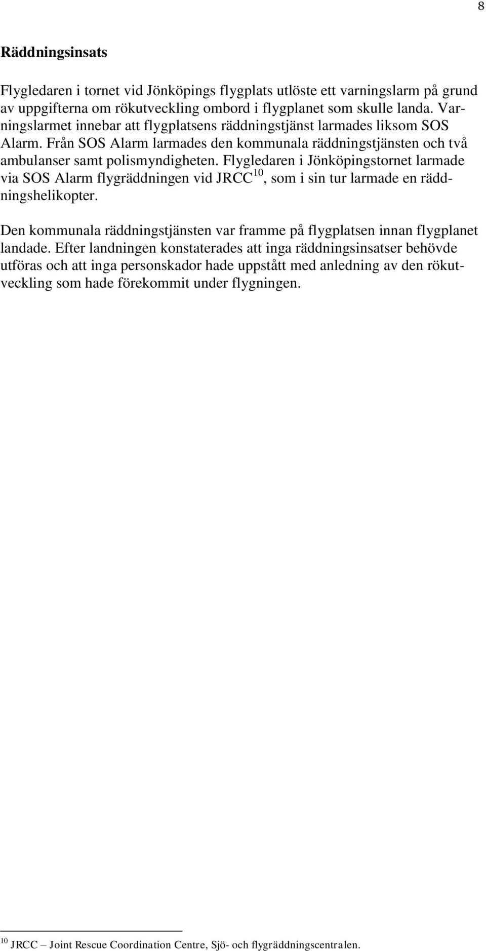 Flygledaren i Jönköpingstornet larmade via SOS Alarm flygräddningen vid JRCC 10, som i sin tur larmade en räddningshelikopter.