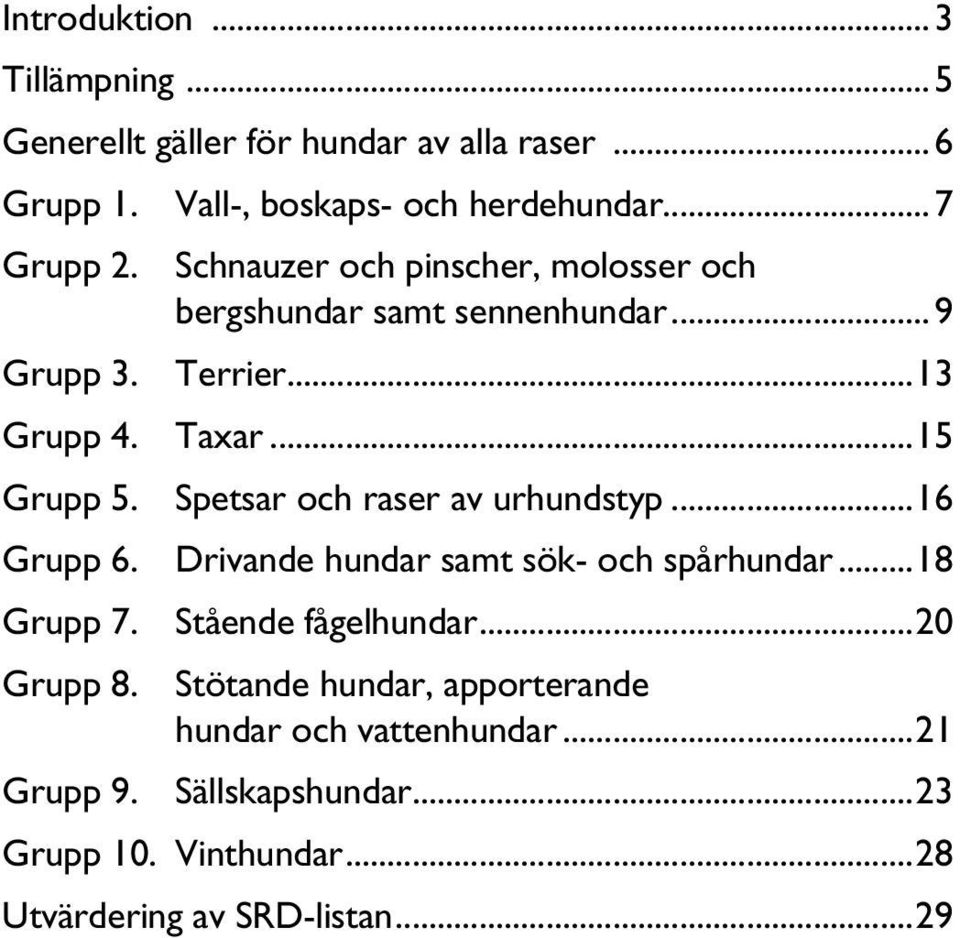 Spetsar och raser av urhundstyp...16 Grupp 6. Drivande hundar samt sök- och spårhundar...18 Grupp 7. Stående fågelhundar...20 Grupp 8.