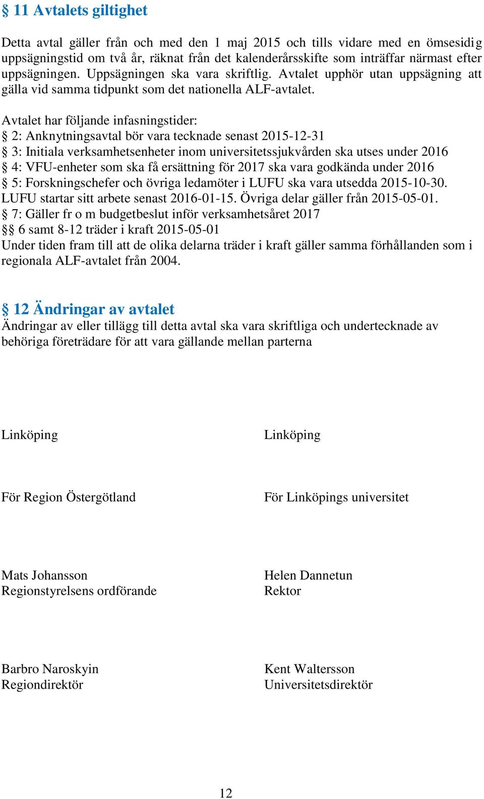 Avtalet har följande infasningstider: 2: Anknytningsavtal bör vara tecknade senast 2015-12-31 3: Initiala verksamhetsenheter inom universitetssjukvården ska utses under 2016 4: VFU-enheter som ska få