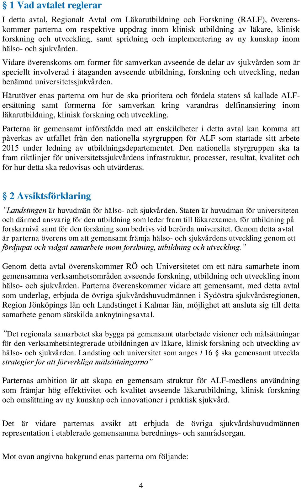 Vidare överenskoms om former för samverkan avseende de delar av sjukvården som är speciellt involverad i åtaganden avseende utbildning, forskning och utveckling, nedan benämnd universitetssjukvården.