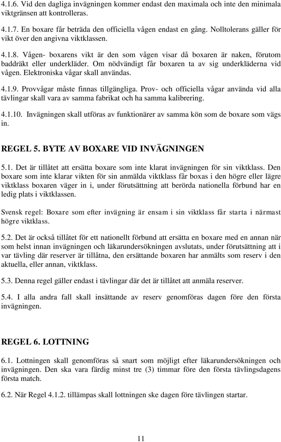 Om nödvändigt får boxaren ta av sig underkläderna vid vågen. Elektroniska vågar skall användas. 4.1.9. Provvågar måste finnas tillgängliga.