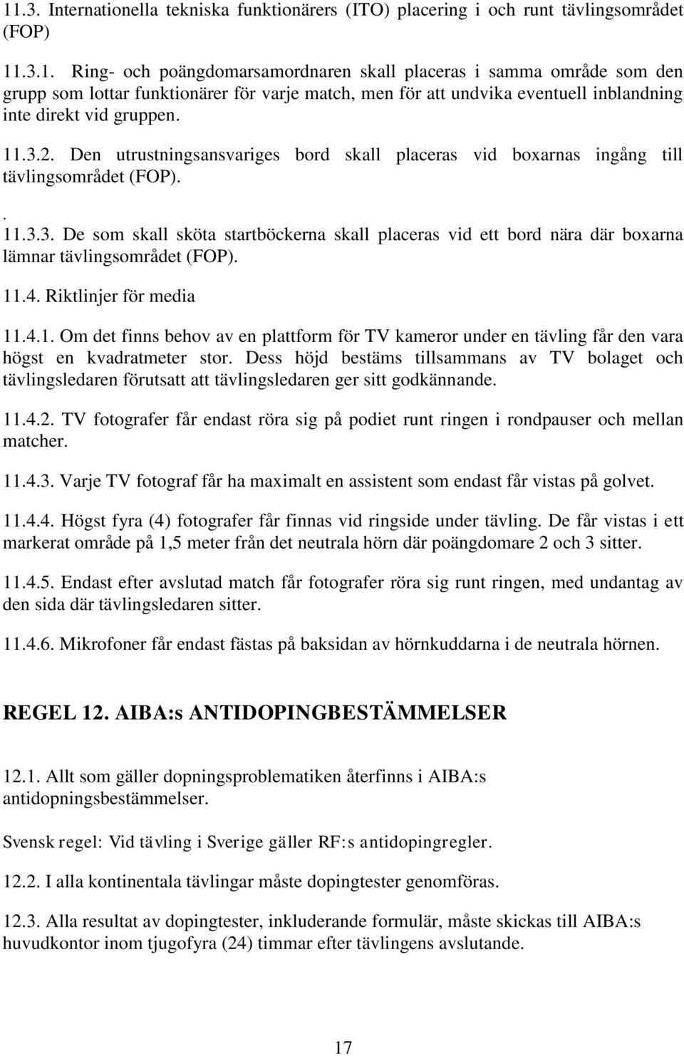 11.4. Riktlinjer för media 11.4.1. Om det finns behov av en plattform för TV kameror under en tävling får den vara högst en kvadratmeter stor.