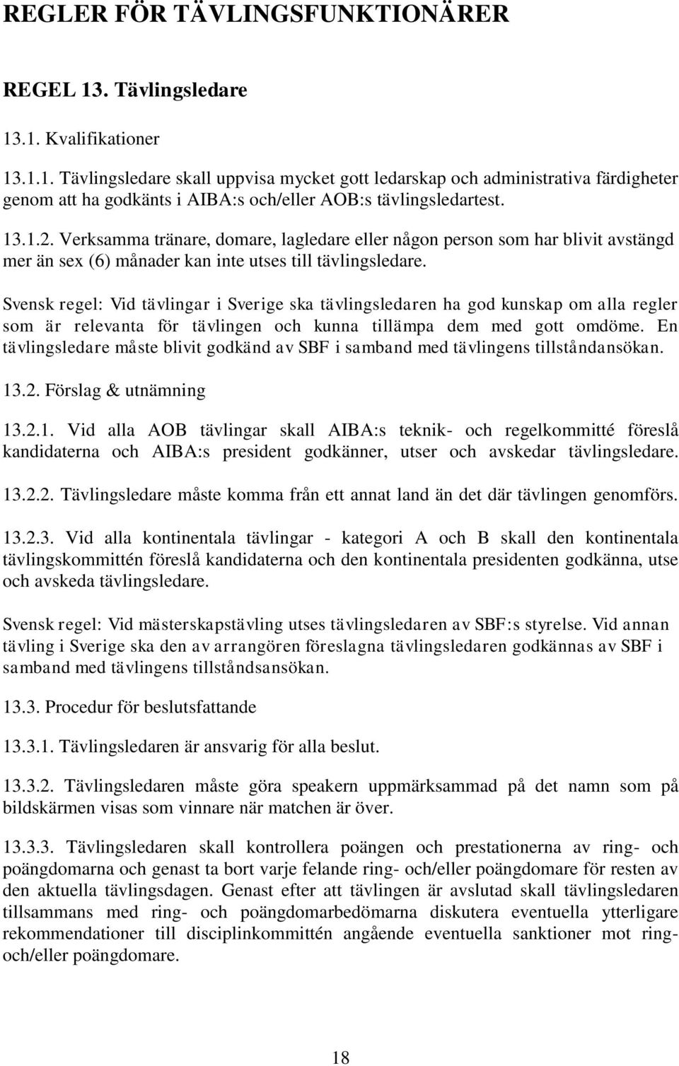 Svensk regel: Vid tävlingar i Sverige ska tävlingsledaren ha god kunskap om alla regler som är relevanta för tävlingen och kunna tillämpa dem med gott omdöme.