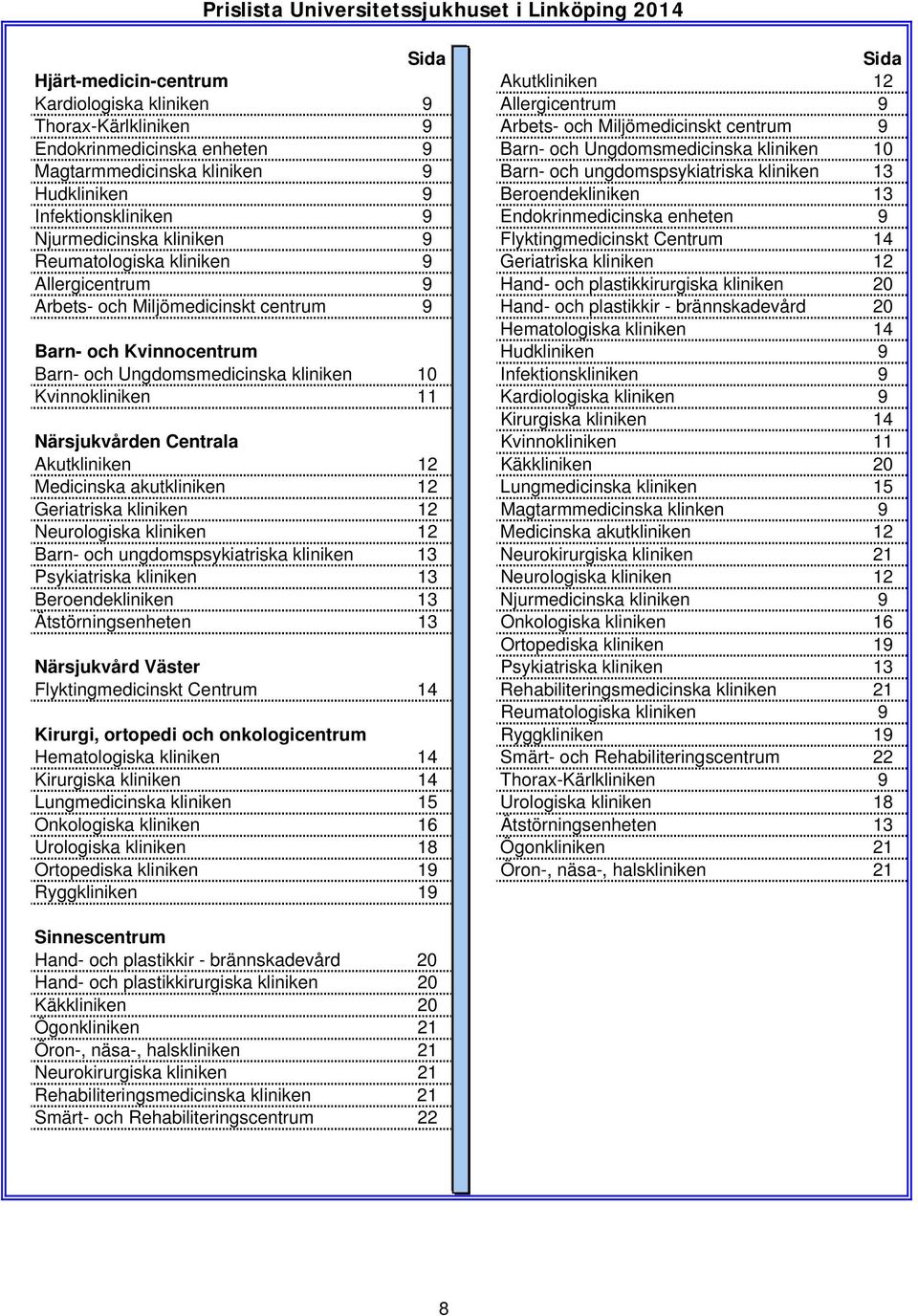 Endokrinmedicinska enheten 9 Njurmedicinska kliniken 9 Flyktingmedicinskt Centrum 14 Reumatologiska kliniken 9 Geriatriska kliniken 12 Allergicentrum 9 Hand- och plastikkirurgiska kliniken 20 Arbets-