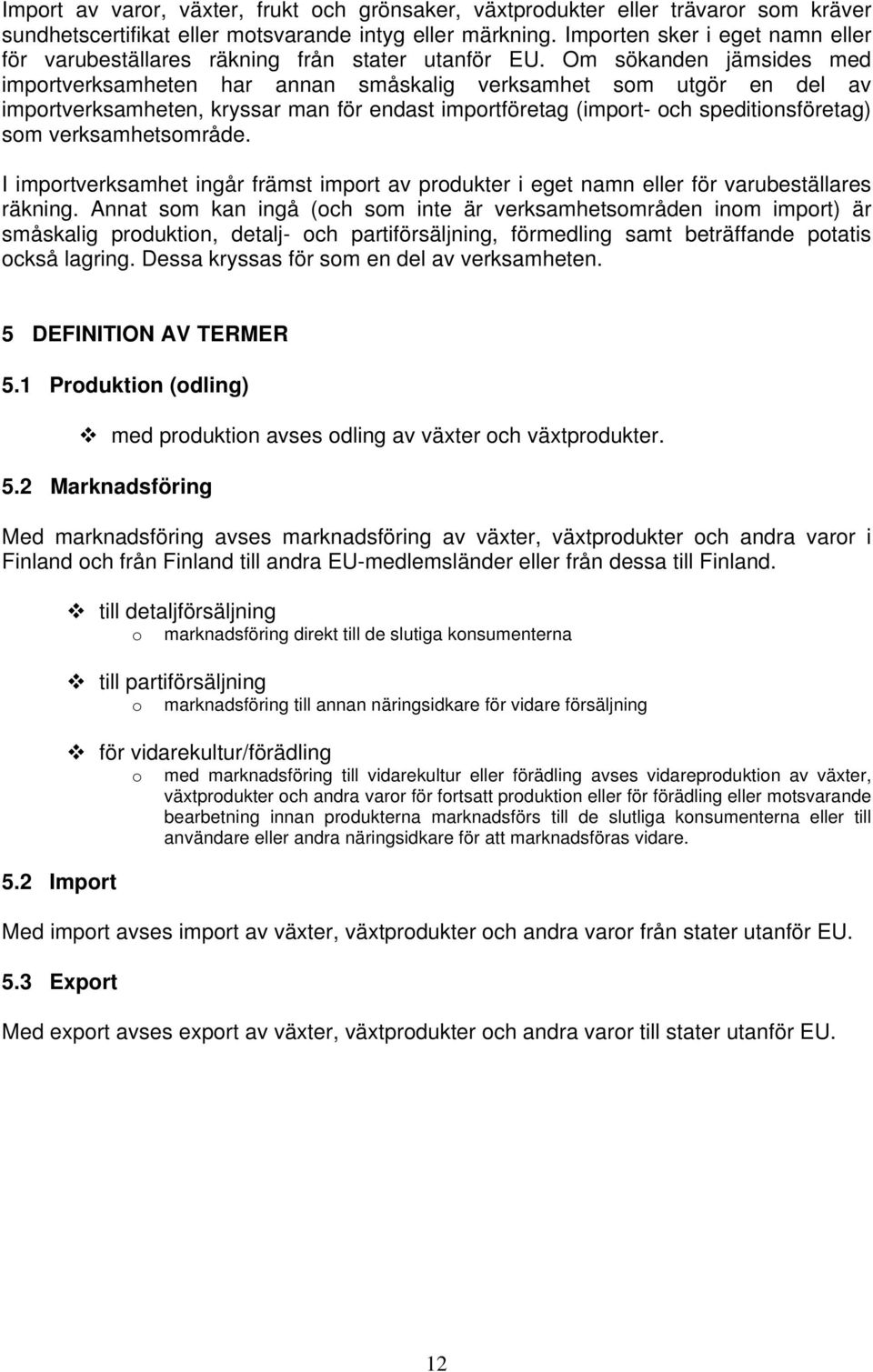 Om sökanden jämsides med importverksamheten har annan småskalig verksamhet som utgör en del av importverksamheten, kryssar man för endast importföretag (import- och speditionsföretag) som