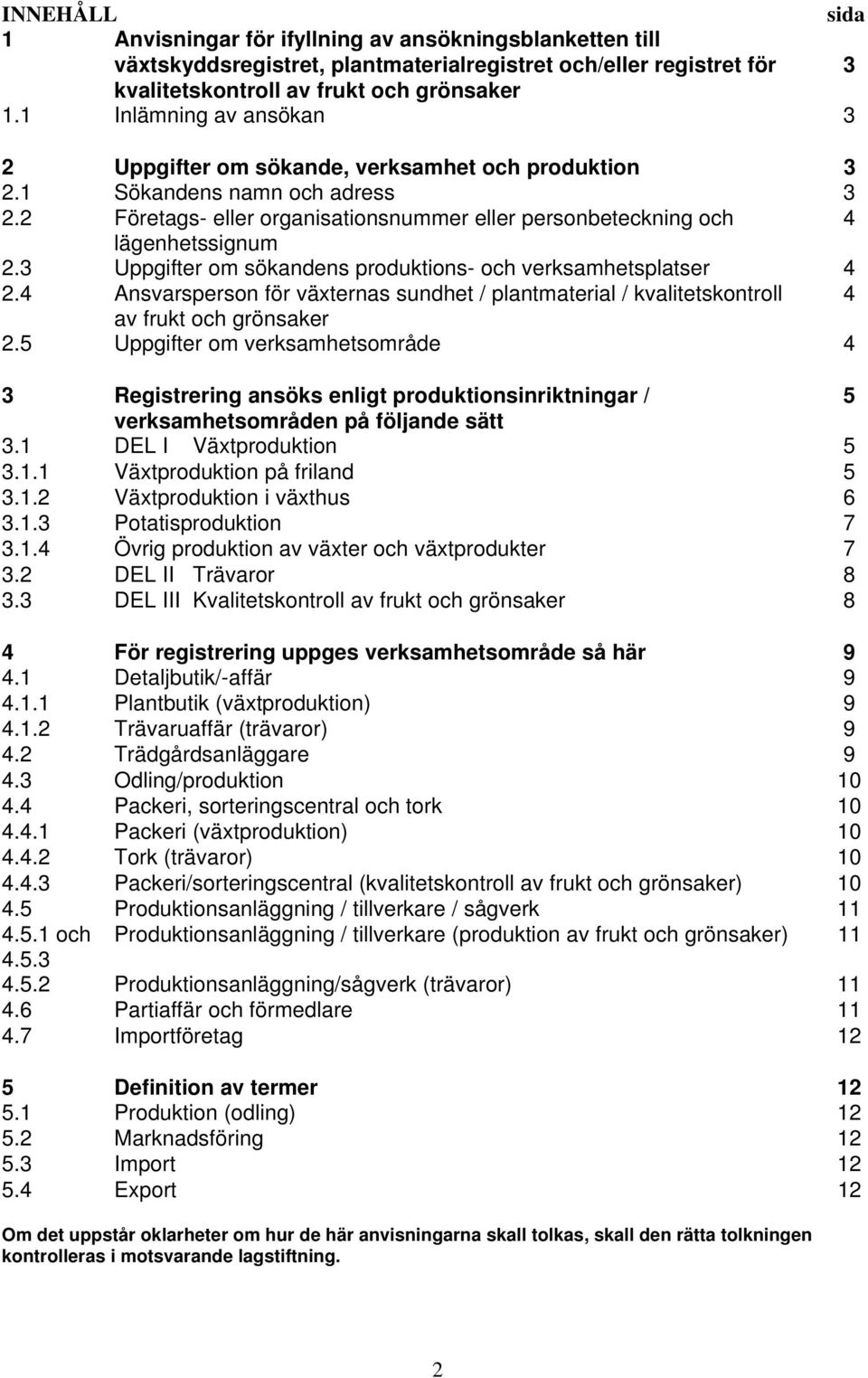 3 Uppgifter om sökandens produktions- och verksamhetsplatser 4 2.4 Ansvarsperson för växternas sundhet / plantmaterial / kvalitetskontroll 4 av frukt och grönsaker 2.