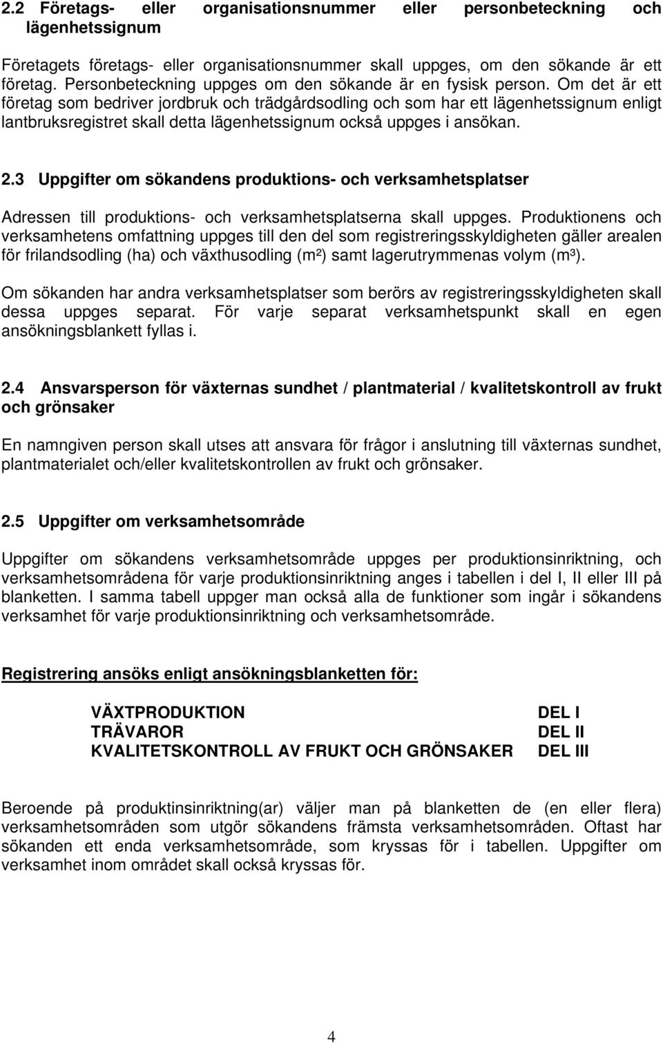 Om det är ett företag som bedriver jordbruk och trädgårdsodling och som har ett lägenhetssignum enligt lantbruksregistret skall detta lägenhetssignum också uppges i ansökan. 2.