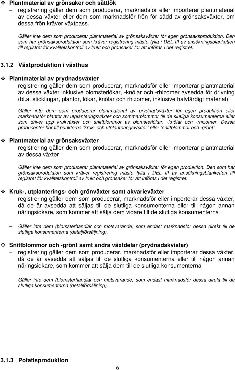 Den som har grönsaksproduktion som kräver registrering måste fylla i DEL III av ansökningsblanketten till registret för kvalitetskontroll av frukt och grönsaker för att införas i det registret. 3.1.