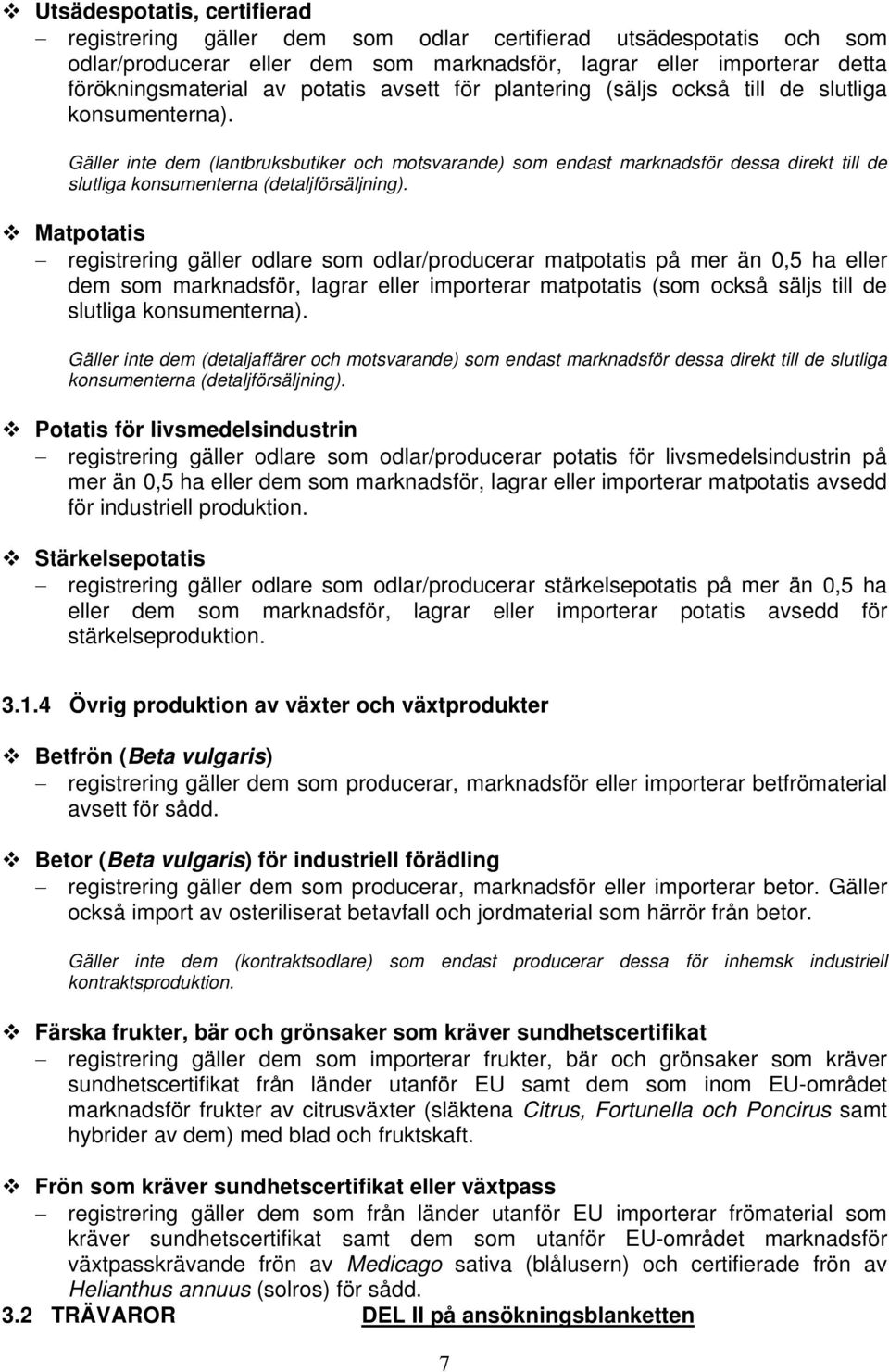 Gäller inte dem (lantbruksbutiker och motsvarande) som endast marknadsför dessa direkt till de slutliga konsumenterna (detaljförsäljning).