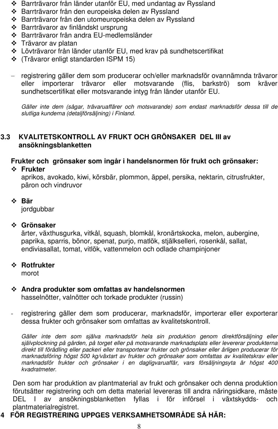 som producerar och/eller marknadsför ovannämnda trävaror eller importerar trävaror eller motsvarande (flis, barkströ) som kräver sundhetscertifikat eller motsvarande intyg från länder utanför EU.