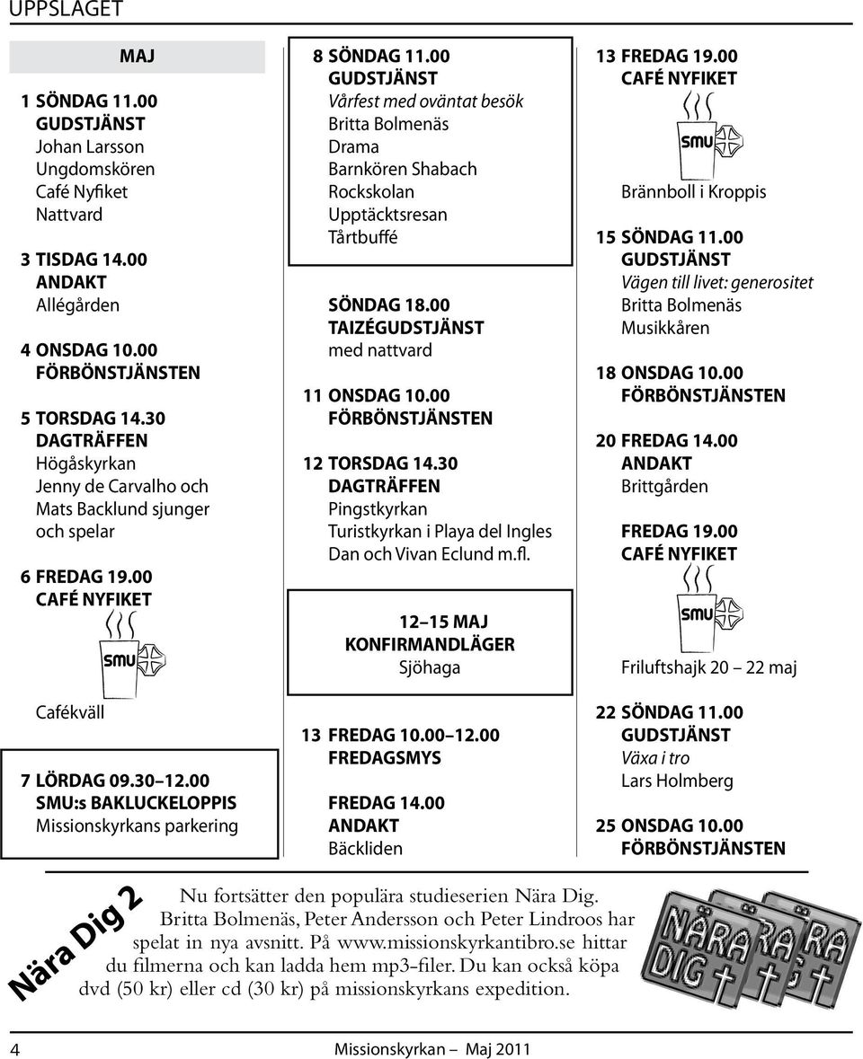 00 Vårfest med oväntat besök Britta Bolmenäs Drama Barnkören Shabach Rockskolan Upptäcktsresan Tårtbuffé SÖNDAG 18.00 TAIZÉ med nattvard 11 ONSDAG 10.00 12 TORSDAG 14.