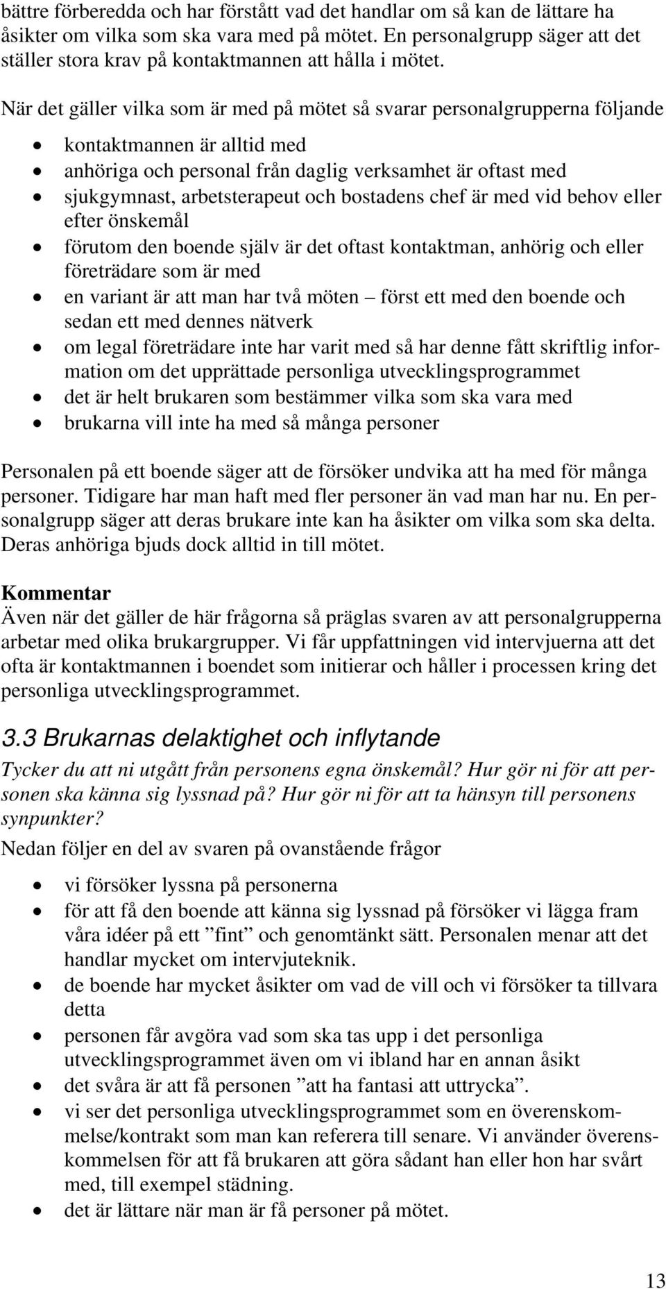 När det gäller vilka som är med på mötet så svarar personalgrupperna följande kontaktmannen är alltid med anhöriga och personal från daglig verksamhet är oftast med sjukgymnast, arbetsterapeut och